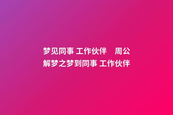 梦见同事 工作伙伴　周公解梦之梦到同事 工作伙伴